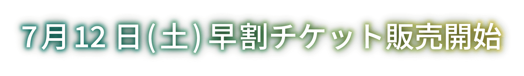 7月12日(土)早割チケット販売開始